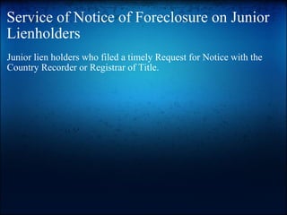 Service of Notice of Foreclosure on Junior Lienholders Junior lien holders who filed a timely Request for Notice with the Country Recorder or Registrar of Title. 