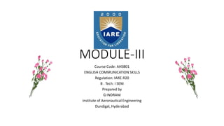 MODULE-III
Course Code: AHSB01
ENGLISH COMMUNICATION SKILLS
Regulation: IARE-R20
B . Tech: I SEM
Prepared by
G INDRANI
Institute of Aeronautical Engineering
Dundigal, Hyderabad
 
