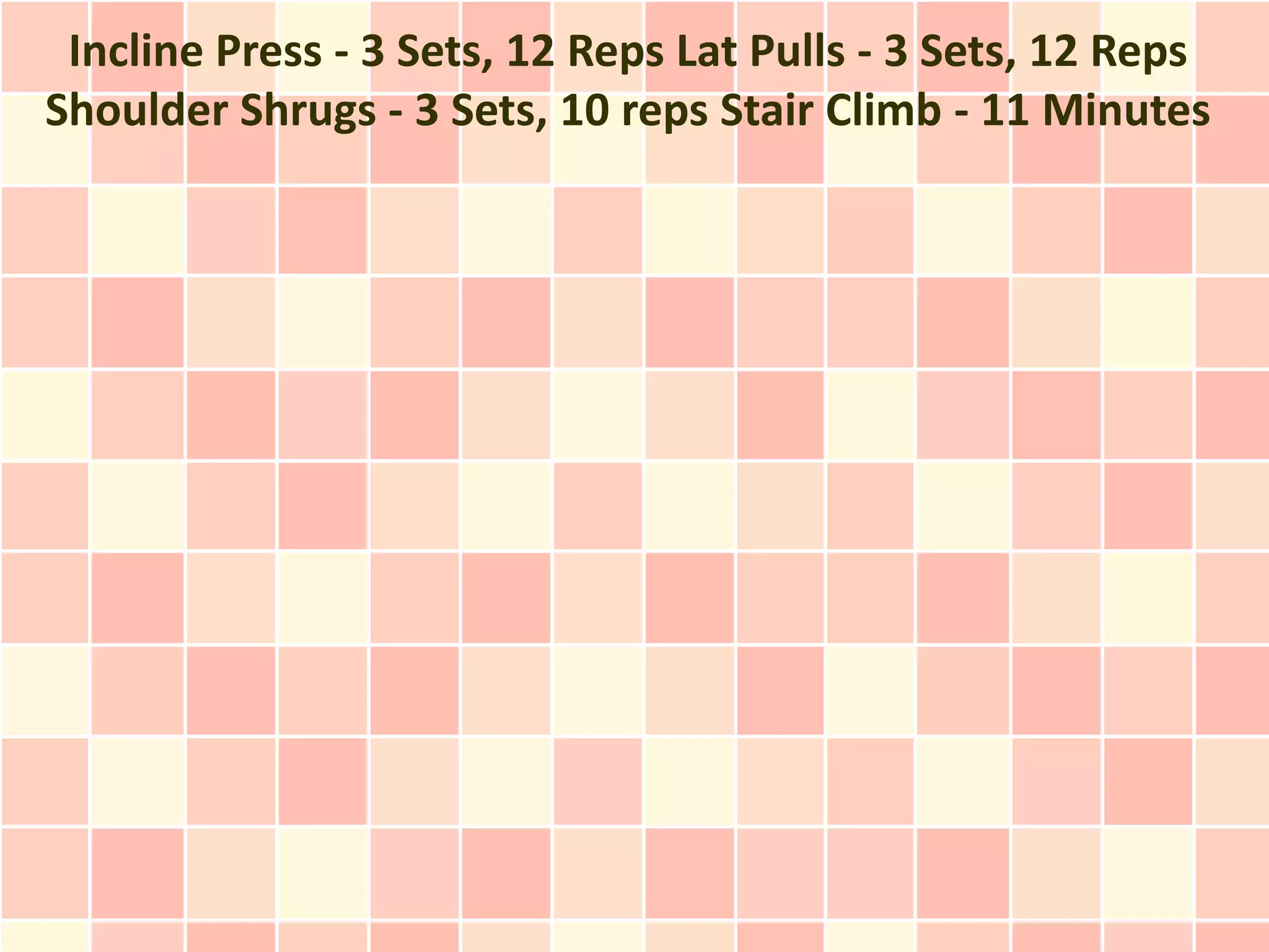 Incline Press - 3 Sets, 12 Reps Lat Pulls - 3 Sets, 12 Reps
Shoulder Shrugs - 3 Sets, 10 reps Stair Climb - 11 Minutes
 