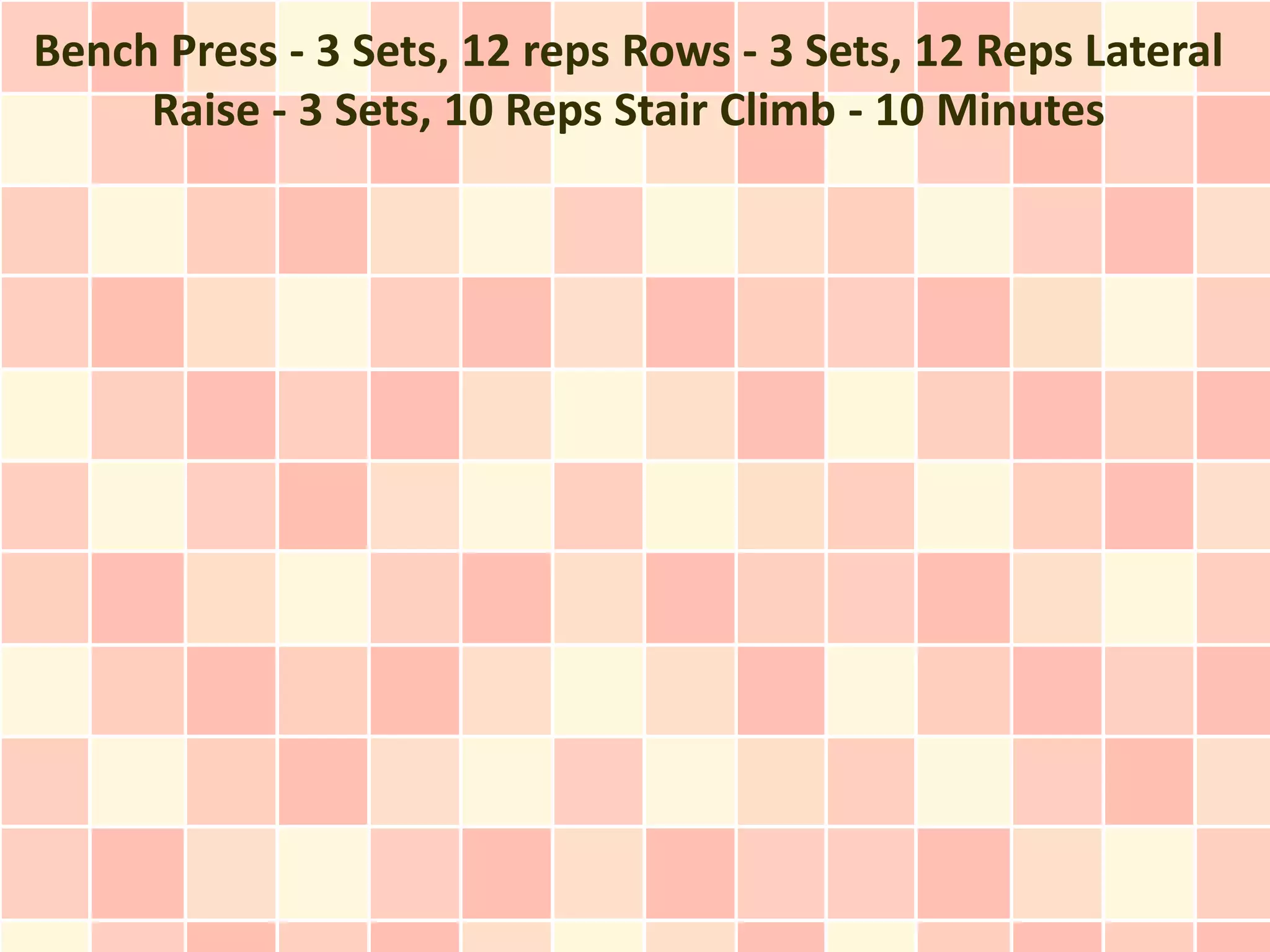 Bench Press - 3 Sets, 12 reps Rows - 3 Sets, 12 Reps Lateral
     Raise - 3 Sets, 10 Reps Stair Climb - 10 Minutes
 