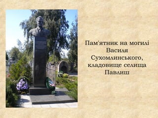 Пам'ятник на могилі
Василя
Сухомлинського,
кладовище селища
Павлиш
 