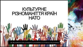 КУЛЬТУРНЕ
РІЗНОМАНІТТЯ КРАЇН
НАТО
(до Всесвітнього дня культурного розмаїття в ім’я діалогу та розвитку)
 