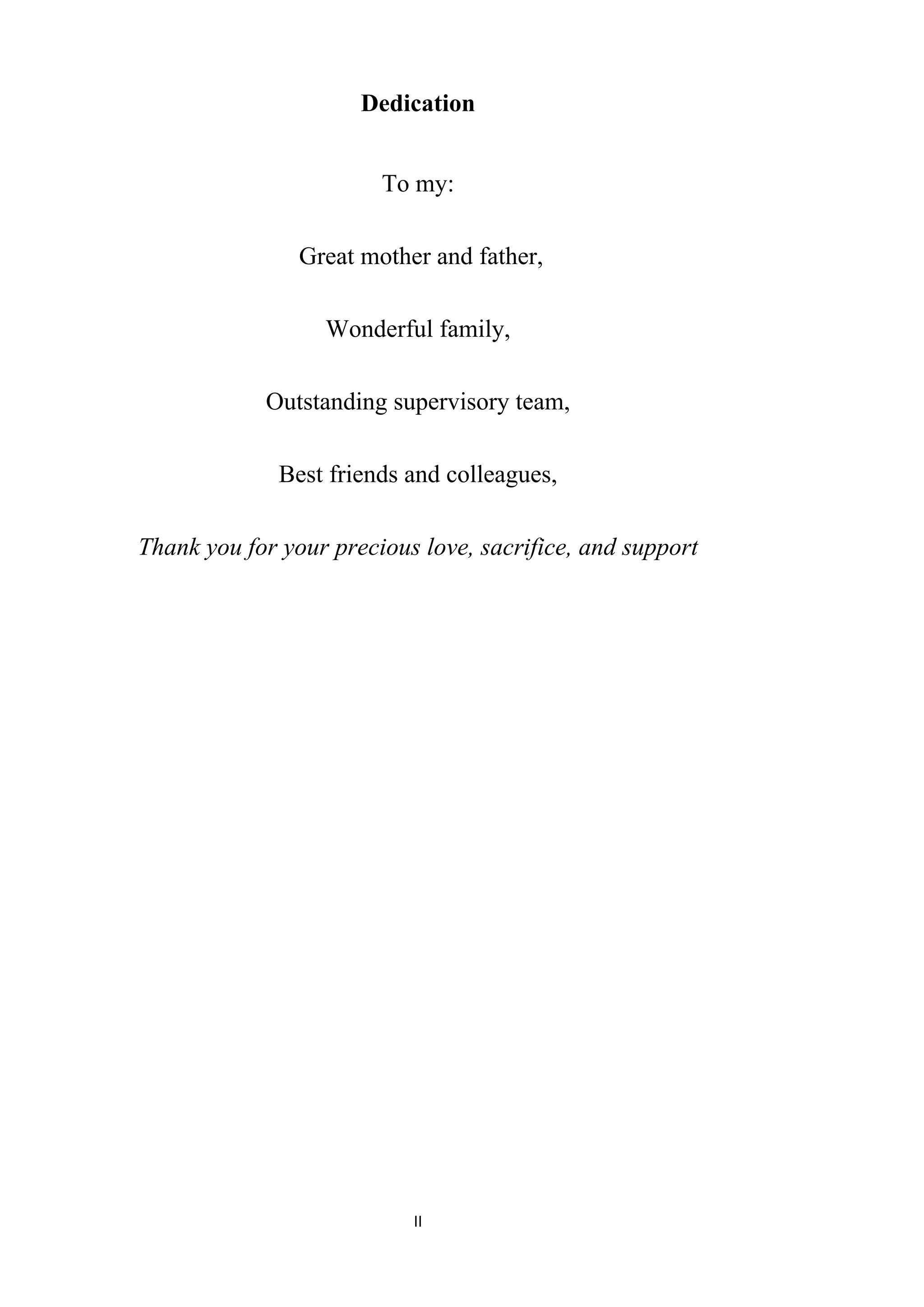 II
Dedication
To my:
Great mother and father,
Wonderful family,
Outstanding supervisory team,
Best friends and colleagues,
Thank you for your precious love, sacrifice, and support
 