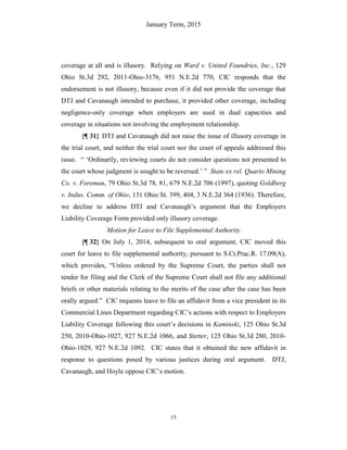 January Term, 2015
15
coverage at all and is illusory. Relying on Ward v. United Foundries, Inc., 129
Ohio St.3d 292, 2011-Ohio-3176, 951 N.E.2d 770, CIC responds that the
endorsement is not illusory, because even if it did not provide the coverage that
DTJ and Cavanaugh intended to purchase, it provided other coverage, including
negligence-only coverage when employers are sued in dual capacities and
coverage in situations not involving the employment relationship.
{¶ 31} DTJ and Cavanaugh did not raise the issue of illusory coverage in
the trial court, and neither the trial court nor the court of appeals addressed this
issue. “ ‘Ordinarily, reviewing courts do not consider questions not presented to
the court whose judgment is sought to be reversed.’ ” State ex rel. Quarto Mining
Co. v. Foreman, 79 Ohio St.3d 78, 81, 679 N.E.2d 706 (1997), quoting Goldberg
v. Indus. Comm. of Ohio, 131 Ohio St. 399, 404, 3 N.E.2d 364 (1936). Therefore,
we decline to address DTJ and Cavanaugh’s argument that the Employers
Liability Coverage Form provided only illusory coverage.
Motion for Leave to File Supplemental Authority
{¶ 32} On July 1, 2014, subsequent to oral argument, CIC moved this
court for leave to file supplemental authority, pursuant to S.Ct.Prac.R. 17.09(A),
which provides, “Unless ordered by the Supreme Court, the parties shall not
tender for filing and the Clerk of the Supreme Court shall not file any additional
briefs or other materials relating to the merits of the case after the case has been
orally argued.” CIC requests leave to file an affidavit from a vice president in its
Commercial Lines Department regarding CIC’s actions with respect to Employers
Liability Coverage following this court’s decisions in Kaminski, 125 Ohio St.3d
250, 2010-Ohio-1027, 927 N.E.2d 1066, and Stetter, 125 Ohio St.3d 280, 2010-
Ohio-1029, 927 N.E.2d 1092. CIC states that it obtained the new affidavit in
response to questions posed by various justices during oral argument. DTJ,
Cavanaugh, and Hoyle oppose CIC’s motion.
 