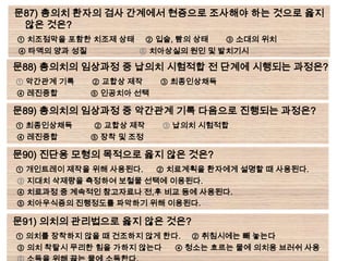문87) 총의치 환자의 검사 간계에서 현증으로 조사해야 하는 것으로 옳지
 않은 것은?
① 치조점막을 포함한 치조제 상태        ② 입술, 빰의 상태   ③ 소대의 위치
④ 타액의 양과 성질           ⑤ 치아상실의 원인 및 발치기시

문88) 총의치의 임상과정 중 납의치 시험적합 전 단계에 시행되는 과정은?
① 악간관계 기록     ② 교합상 제작      ③ 최종인상채득
④ 레진중합        ⑤ 인공치아 선택

문89) 총의치의 임상과정 중 악간관계 기록 다음으로 진행되는 과정은?
① 최종인상채득      ② 교합상 제작      ③ 납의치 시험적합
④ 레진중합        ⑤ 장착 및 조정

문90) 진단용 모형의 목적으로 옳지 않은 것은?
① 개인트레이 제작을 위해 사용된다.       ② 치료계획을 환자에게 설명할 때 사용된다.
③ 지대치 삭제량을 측정하여 보철물 선택에 이용된다.
④ 치료과정 중 계속적인 참고자료나 전,후 비교 등에 사용된다.
⑤ 치아우식증의 진행정도를 파악하기 위해 이용된다.

문91) 의치의 관리법으로 옳지 않은 것은?
① 의치를 장착하지 않을 때 건조하지 않게 한다.       ② 취침시에는 빼 놓는다
③ 의치 착탈시 무리한 힘을 가하지 않는다        ④ 청소는 흐르는 물에 의치용 브러쉬 사용
 