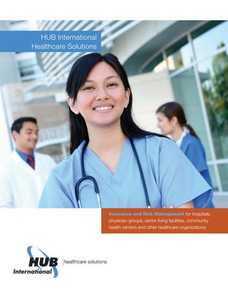 HUB International
Healthcare Solutions
Insurance and Risk Management for hospitals,
physician groups, senior living facilities, community
health centers and other healthcare organizations
 