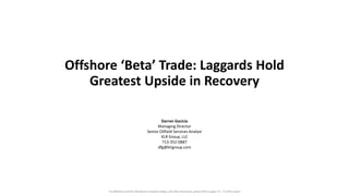 Offshore ‘Beta’ Trade: Laggards Hold
Greatest Upside in Recovery
Darren Gacicia
Managing Director
Senior Oilfield Services Analyst
KLR Group, LLC
713-352-0887
dfg@klrgroup.com
For definitions and the distribution of analyst ratings, and other disclosures, please refer to pages 72 - 73 of this report
 