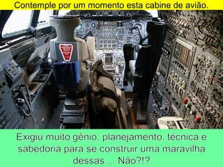 Contemple por um momento esta cabine de avião.
 