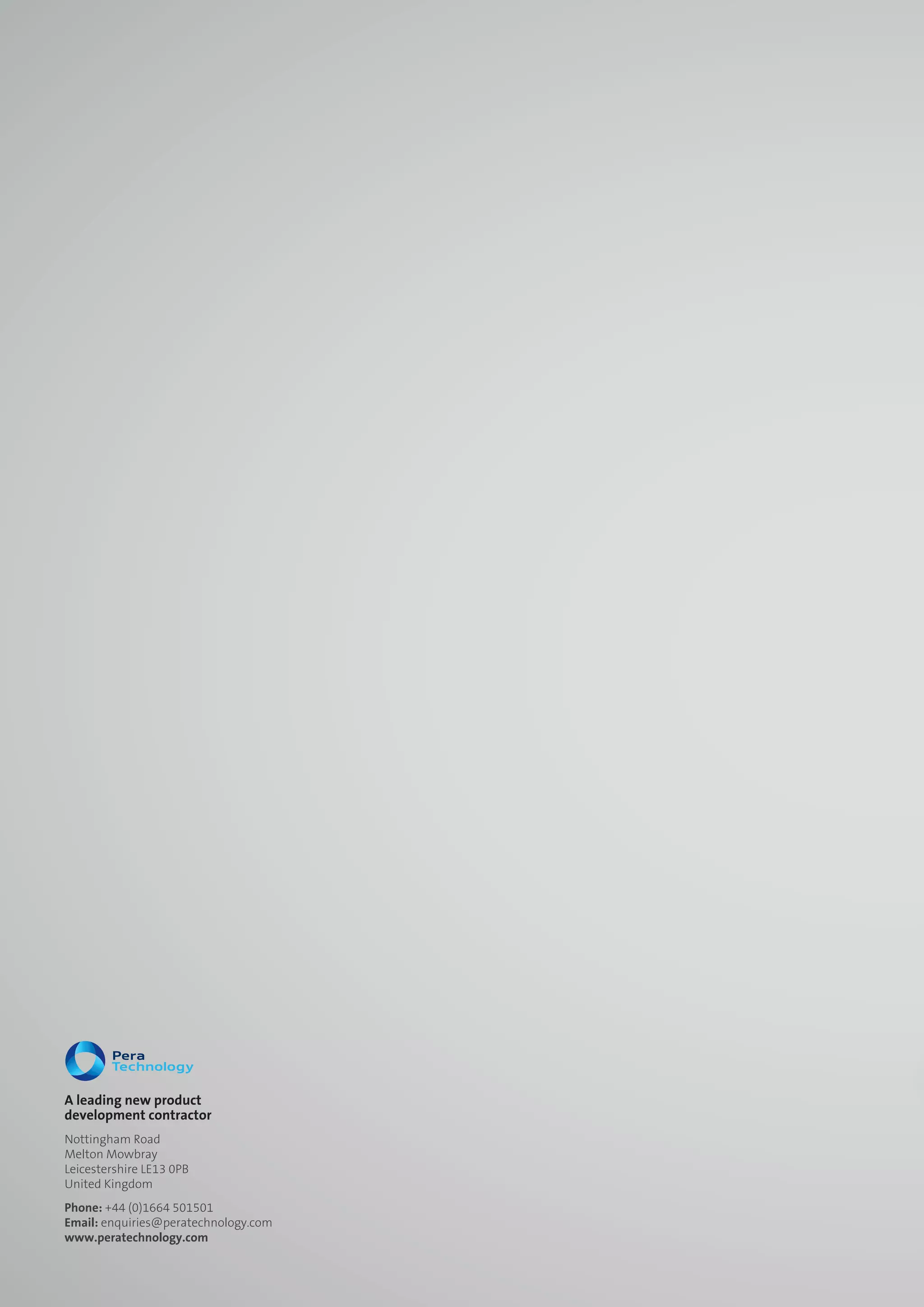 A leading new product
development contractor
Nottingham Road
Melton Mowbray
Leicestershire LE13 0PB
United Kingdom
Phone: +44 (0)1664 501501
Email: enquiries@peratechnology.com
www.peratechnology.com
 