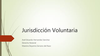 Jurisdicción Voluntaria
Axel Eduardo Hernandez Sánchez
Derecho Notarial
Maestra Deyanira Serrano del Razo
 