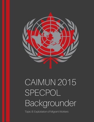 CAIMUN2015
SPECPOL
Backgrounder
TopicB:ExploitationofMigrantWorkers
 