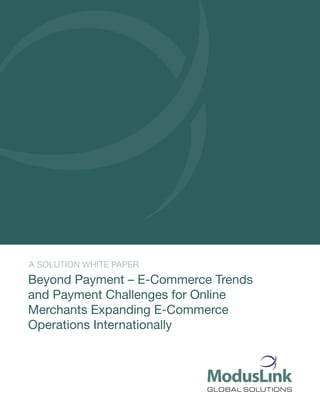 A SOLUTION WHITE PAPER
Beyond Payment – E-Commerce Trends
and Payment Challenges for Online
Merchants Expanding E-Commerce
Operations Internationally
 