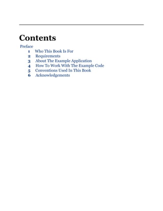 Contents
Preface
1 Who This Book Is For
2 Requirements
3 About The Example Application
4 How To Work With The Example Code
5 Conventions Used In This Book
6 Acknowledgements
 