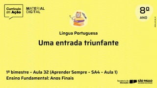 Língua Portuguesa
1º bimestre – Aula 32 (Aprender Sempre – SA4 – Aula 1)
Ensino Fundamental: Anos Finais
Uma entrada triunfante
 