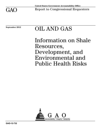 United States Government Accountability Office

GAO              Report to Congressional Requesters




September 2012
                 OIL AND GAS

                 Information on Shale
                 Resources,
                 Development, and
                 Environmental and
                 Public Health Risks




GAO-12-732
 