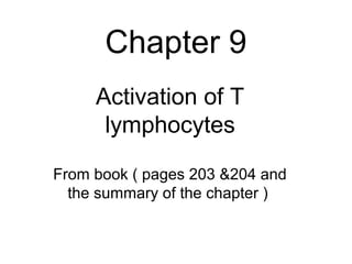 Chapter 9
     Activation of T
      lymphocytes
From book ( pages 203 &204 and
  the summary of the chapter )
 