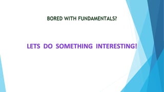 BORED WITH FUNDAMENTALS?
 
