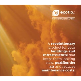 A revolutionary
product for your
buildings and
infrastructure that
keeps them looking
new, purifies the
air and reduces
maintenance costs.
 