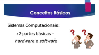Sistemas Computacionais:
 2 partes básicas -
hardware e software
 