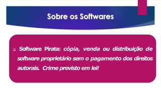  Software Pirata: cópia, venda ou distribuição de
software proprietário sem o pagamento dos direitos
autorais. Crime previsto em lei!
 