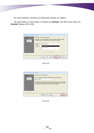 Em nosso exemplo, criaremos um botão para avançar um registro.

   Vá preenchendo as informações e clicando em Avançar. Na última tela, clique em
Concluir (figuras 229 e 230).




                                    Figura 229




                                    Figura 230




                                        140
 