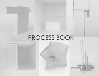 MICHELLE MARSHALL
QUALIFYING DESIGN STUDIO
INT 601-03 / FA15
PROCESS BOOK
 