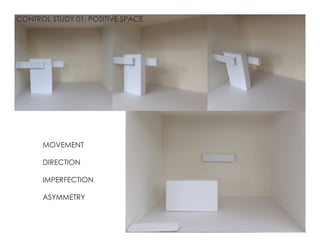 CONTROL STUDY 01: POSITIVE SPACE
MOVEMENT
DIRECTION
IMPERFECTION
ASYMMETRY
 