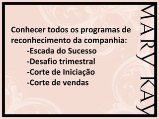 Conhecer todos os programas de
reconhecimento da companhia:
-Escada do Sucesso
-Desafio trimestral
-Corte de Iniciação
-Corte de vendas
 