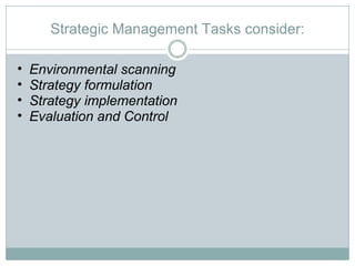 Strategic Management Tasks consider: Environmental scanning Strategy formulation Strategy implementation Evaluation and Control 