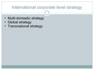 International corporate level strategy Multi-domestic strategy Global strategy Transnational strategy 