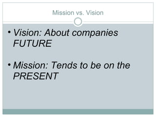 Mission vs. Vision Vision: About companies FUTURE Mission: Tends to be on the PRESENT 