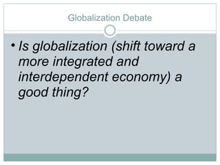 Globalization Debate Is globalization (shift toward a more integrated and interdependent economy) a good thing? 
