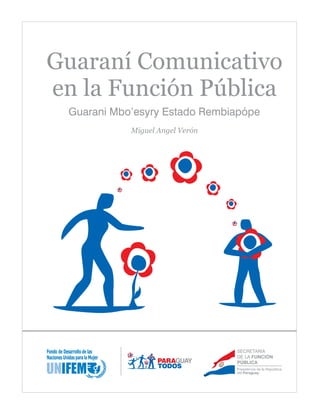 Guaraní Comunicativo
en la Función Pública
SECRETARÍA
DE LA FUNCIÓN
PÚBLICA
Guarani Mbo’esyry Estado Rembiapópe
Miguel Angel Verón
 