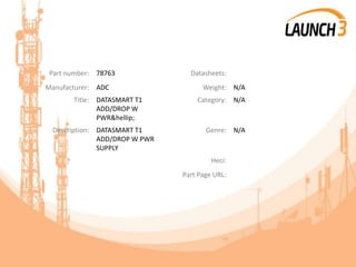 Part number: 78763 Datasheets:
Manufacturer: ADC Weight: N/A
Title: DATASMART T1
ADD/DROP W
PWR&hellip;
Category: N/A
Description: DATASMART T1
ADD/DROP W PWR
SUPPLY
Genre: N/A
Heci:
Part Page URL:
 