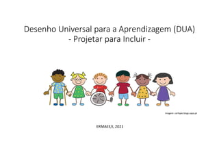 Desenho Universal para a Aprendizagem (DUA)
- Projetar para Incluir -
ERMAEE/I, 2021
Imagem: cerfapie.blogs.sapo.pt
 
