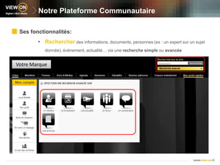 Notre Plateforme CommunautaireSes fonctionnalités:Rechercherdes informations, documents, personnes (ex : un expert sur un sujet donnée), événement, actualité… via une recherche simple ou avancéeVotre Marque
