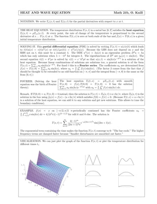 HEAT AND WAVE EQUATION                                                                      Math 21b, O. Knill

NOTATION. We write Tx (x, t) and Tt (x, t) for the partial derivatives with respect to x or t.


THE HEAT EQUATION. The temperature distribution T (x, t) in a metal bar [0, T ] satisﬁes the heat equation
Tt (x, t) = µTxx (x, t). At every point, the rate of change of the temperature is proportional to the second
derivative of x . . . T (x, t) at x. The function T (t, x) is zero at both ends of the bar and f (x) = T (0, x) is a given
initial temperature distribution.

SOLVING IT. This partial diﬀerential equation (PDE) is solved by writing T (x, t) = u(x)v(t) which leads
to v(t)u(x) = v(t)u (x) or v(t)/(µv(t)) = u (x)/u(x). Because the LHS does not depend on x and the
    ˙                        ˙
RHS not on t, this must be a constant λ. The ODE u (x) = λu(x) is an eigenvalue problem D 2 u = λu
which has only solutions when λ = −k 2 for integers k. The eigenfunctions of D 2 are uk (x) = sin(kx). The
                                                                                        2
second equation v(t) = k 2 µv is solved by v(t) = e− k 2 µt so that u(x, t) = sin(kx)e−k t is a solution of the
                  ˙
heat equation. Because linear combinations of solutions are solutions too, a general solution is of the form
              ∞              2
T (x, t) = k=1 ak sin(kx)e−k t . For ﬁxed t this is a Fourier series. The coeﬃcients ak are determined from
                     ∞                            2 π
f (x) = T (x, 0) = k=1 ak sin(kx), where ak = π 0 f (x) sin(kx). (The factor 2 comes from the fact that f
should be thought to be extended to an odd function on [−π, π] and the integral from [−π, 0] is the same as the
from [0, π].)

FOURIER: (Solving the heat                  The heat equation Tt (t, x) = µTxx (t, x) with smooth
equation was the birth of Fourier           T (x, 0) = f (x), T (0, 0) = T (π, 0) = 0 has the solution
                                               ∞               −k2 µt           2 π
theory)                                        k=1 ak sin(kx)e        with ak = π 0 f (x) sin(kx) dx.

Remark. If T (0, 0) = a, T (π, 0) = b instead, then the solution is T (x, t) = T 0 (x, t)+a+bx/π, where T0 (x, t) is the
solution in the box using f0 (x) = f (x) − (a + bx/π) which satisﬁes f (0) = f (π) = 0. (Because T (t, x) = a + bx/π
is a solution of the heat equation, we can add it to any solution and get new solutions. This allows to tune the
boundary conditions).

EXAMPLE. f (x) = x on [−π/2, π/2 π-periodically continued has the Fourier coeﬃcients a k                                =
2 π/2                     2       (k−1)/2
π −π/2 x sin(kx) dx = 4/(k π)(−1)         for odd k and 0 else. The solution is

                                                ∞
                                                      4(−1)m −µ(2m+1)2 t
                                   T (x, t) =                   e        sin((2m + 1)x) .
                                                m=0
                                                    (2m + 1)2 π

The exponential term containing the time makes the function T (x, t) converge to 0: ”The bar cools.” The higher
frequency terms are damped faster because ”Smaller disturbances are smoothed out faster.”

VISUALIZATION. We can just plot the graph of the function T (x, t) or plot the temperature distribution for
diﬀerent times ti .




1.5

   1                                                    6

 0.5
                                                    4
       0
       0
           0.2
                 0.4                            2
                       0.6
                             0.8
                                       10
 