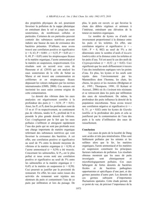 A. MBAWALA et al. / Int. J. Biol. Chem. Sci. 4(6): 1962-1975, 2010
1973
des propriétés physiques du sol, pourraient
favoriser la pollution de la nappe phréatique
en entraînant dans le sol et jusqu’aux eaux
souterraines, de nombreuses cellules et
particules. Certaines de ces particules peuvent
contenir des substances nutritives pouvant
induire une hausse du taux de croissance des
bactéries présentes. D’ailleurs, nous avons
trouvé une corrélation positive et significative
(r = 0, 63, P = 0,001 ; r = 0,55, P = 0,05 et r =
0, 49, P = 0,05) entre les streptocoques fécaux
et la matière organique, l’azote ammoniacal et
la matière en suspension, respectivement. Ces
résultats sont en accord avec ceux de
Hassoune et al. (2010) qui ont analysé les
eaux souterraines de la ville de Settat au
Maroc et ont trouvé une contamination en
coliformes et en streptocoques fécaux
dépassant les valeurs indiquées par les normes
internationales (OMS, 2000). Ces auteurs ont
incriminé les eaux usées comme origine de
cette contamination.
La densité des vibrions dans les eaux
analysées est négativement corrélée à la
profondeur des puits (r = - 0,54 ; P = 0,01).
Ainsi, les P3 et P9 dont les profondeurs sont de
13 m et 15 m respectivement, ne contiennent
pas de vibrions, tandis le P13 profond de 8 m
possède la plus grande densité de vibrions.
Ceci s’expliquerait par le fait que les eaux
polluées s’infiltrent et atteignent rapidement
l’eau des puits qui ne sont pas profonds avec
une charge importante de matière organique
refermant des substances nutritives qui vont
favoriser la croissance des bactéries. A cet
effet, une corrélation positive et significative
au seuil de 5% entre la densité moyenne de
vibrions et la matière organique (r = 0,58) et
l’azote ammoniacal (r = 0,59) a été trouvée.
Concernant les salmonelles, le P19 est le plus
pollué et nous avons noté une corrélation
positive et significative au seuil de 5% entre
les salmonelles et la matière organique (r =
0,45) et la matière en suspension (r = 0,50).
Ceci pourrait se justifier par la proximité du
restaurant. En effet, les eaux usées issues des
activités du restaurant sont rejetées aux
alentours du puits et contaminent l’eau de ce
puits par infiltration et lors du puisage. De
plus, le puits est ouvert, ce qui favorise la
chute des débris végétaux et animaux à
l’intérieur, entraînant une élévation de la
teneur en matières organiques.
Le nombre de kystes ou d’œufs est
inversement proportionnel à la distance entre
les puits et les toilettes. En effet, une
corrélation négative et significative (r = -
0,66 ; P = 0, 002) au seuil de 5% a été
déterminée entre le nombre d’œufs d’Ascaris
lombricoïdes et la distance entre les toilettes et
les puits d’eau. Tel est aussi le cas des œufs de
Cryptosporidium (r = -0,52 ; p = 0,02). Ceci
signifierait que les œufs diffuseraient à travers
l’eau des installations septiques vers les points
d’eau. En plus, les kystes et les oeufs sont
rejetés dans l’environnement par les
Mammifères dont l’homme, les chats, les
chiens, les porcs et les moutons (Bridgman et
al., 1995 ; Thompson, 1998 ; El Kettani et
Azzouzi, 2006) où ils s’avèrent très résistants
et se retrouvent dans les puits par infiltration
des eaux de ruissellement. De même, la
profondeur des puits influence la densité de la
population microbienne. Nous avons trouvé
une corrélation négative et significative (r = -
0, 51 ; p = 0,02) entre les kystes de Giardia
lamblia et la profondeur des puits et cela se
justifierait par la contamination de l’eau des
puits à la suite d’infiltration des eaux de
ruissellement.
Conclusion
Les eaux de puits de la localité de Dang
sont acides et très peu minéralisées. Elles sont
faiblement polluées par les nitrates et les
sulfates alors que le fer, les matières
organiques, l'azote ammoniacal et les matières
en suspension constituent les principaux
facteurs indicateurs de pollution. Les résultats
obtenus montrent que les eaux de puits
investigués sont chimiquement et
microbiologiquement polluées. Ces eaux
hébergent de fortes densités de bactéries
fécales et de bactéries pathogènes
opportunistes et spécifiques d’une part, et des
germes parasites d’autre part. Les densités de
ces germes subissent d’importantes
fluctuations spatiales. Cette étude permet, de
ce point de vue, de préciser l’importance de la
 