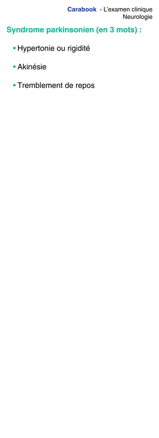 Carabook - L’examen clinique
Neurologie
Syndrome parkinsonien (en 3 mots) :
• Hypertonie ou rigidité
• Akinésie
• Tremblement de repos
 