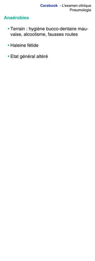 Carabook - L’examen clinique
Pneumologie
Anaérobies
• Terrain : hygiène bucco-dentaire mau-
vaise, alcoolisme, fausses routes
• Haleine fétide
• Etat général altéré
 
