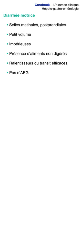 Carabook - L’examen clinique
Hépato-gastro-entérologie
Diarrhée motrice
• Selles matinales, postprandiales
• Petit volume
• Impérieuses
• Présence d’aliments non digérés
• Ralentisseurs du transit efficaces
• Pas d’AEG
 