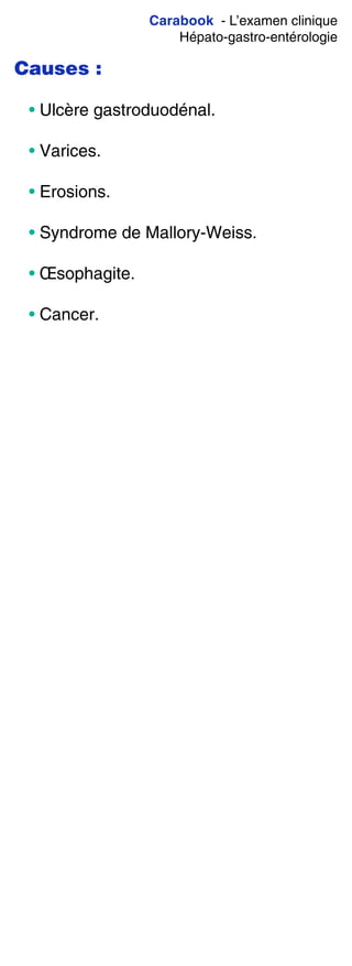 Carabook - L’examen clinique
Hépato-gastro-entérologie
Causes :
• Ulcère gastroduodénal.
• Varices.
• Erosions.
• Syndrome de Mallory-Weiss.
• Œsophagite.
• Cancer.
 