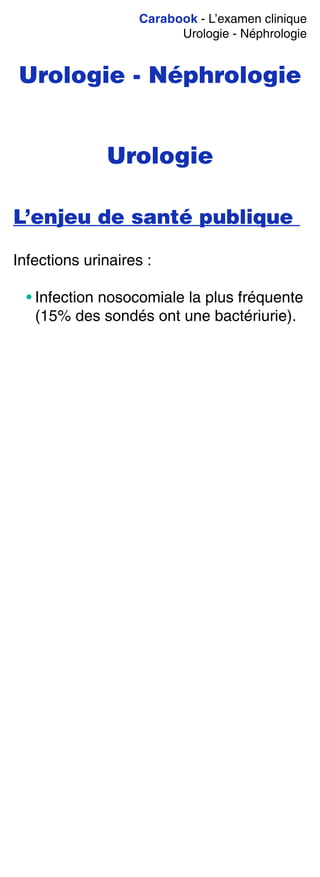 Carabook - L’examen clinique
Urologie - Néphrologie
Urologie - Néphrologie
Urologie
L’enjeu de santé publique
Infections urinaires :
• Infection nosocomiale la plus fréquente
(15% des sondés ont une bactériurie).
 