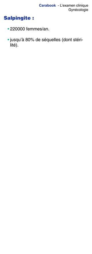 Carabook - L’examen clinique
Gynécologie
Salpingite :
• 220000 femmes/an.
• jusqu’à 80% de séquelles (dont stéri-
lité).
 