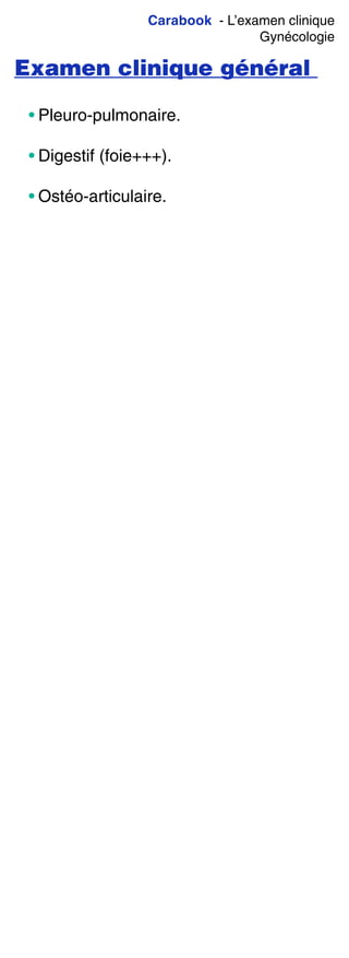 Carabook - L’examen clinique
Gynécologie
Examen clinique général
• Pleuro-pulmonaire.
• Digestif (foie+++).
• Ostéo-articulaire.
 