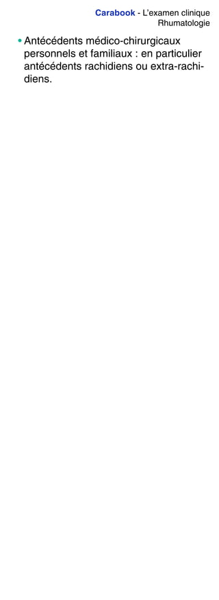 Carabook - L’examen clinique
Rhumatologie
• Antécédents médico-chirurgicaux
personnels et familiaux : en particulier
antécédents rachidiens ou extra-rachi-
diens.
 