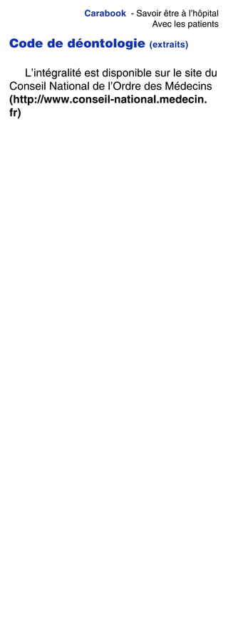 Carabook - Savoir être à l’hôpital
Avec les patients
Code de déontologie (extraits)
L’intégralité est disponible sur le site du
Conseil National de l’Ordre des Médecins
(http://www.conseil-national.medecin.
fr)
 