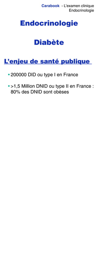 Carabook - L’examen clinique
Endocrinologie
Endocrinologie
Diabète
L’enjeu de santé publique
• 200000 DID ou type I en France
• >1,5 Million DNID ou type II en France :
80% des DNID sont obèses
 