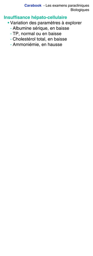 Carabook - Les examens paracliniques
Biologiques
Insufﬁsance hépato-cellulaire
• Variation des paramètres à explorer
- Albumine sérique, en baisse
- TP, normal ou en baisse
- Cholestérol total, en baisse
- Ammoniémie, en hausse
 