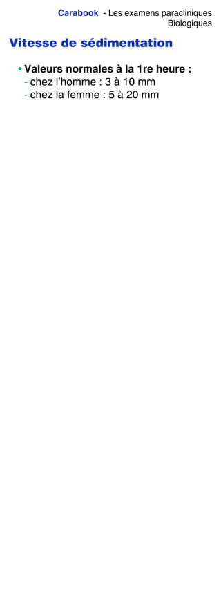 Carabook - Les examens paracliniques
Biologiques
Vitesse de sédimentation
• Valeurs normales à la 1re heure :
- chez l’homme : 3 à 10 mm
- chez la femme : 5 à 20 mm
 